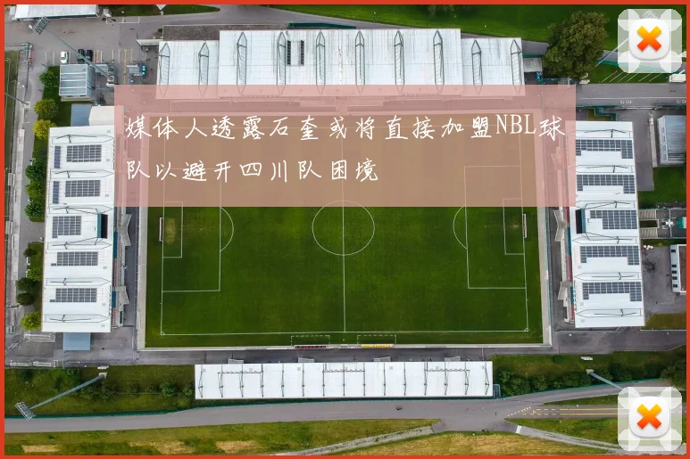 媒体人透露石奎或将直接加盟NBL球队以避开四川队困境