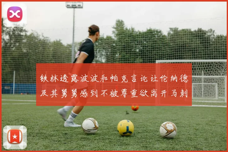 铁林透露波波和帕克言论让伦纳德及其舅舅感到不被尊重欲离开马刺
