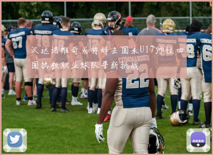 汉达诺维奇或将辞去国米U17帅位回国执教职业球队寻新挑战
