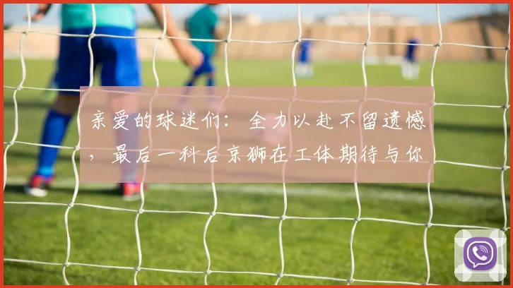 亲爱的球迷们：全力以赴不留遗憾，最后一科后京狮在工体期待与你相聚
