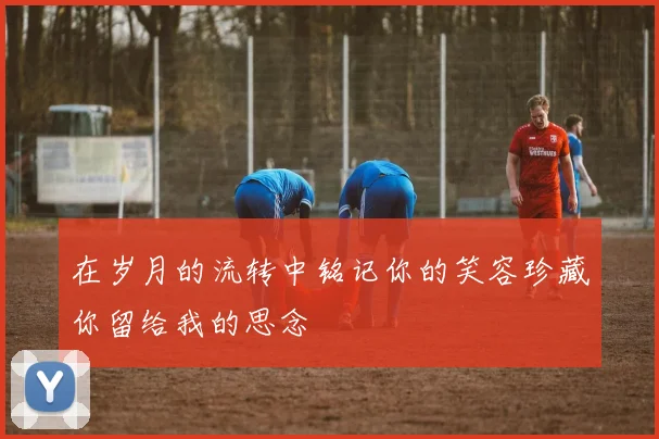 在岁月的流转中铭记你的笑容珍藏你留给我的思念