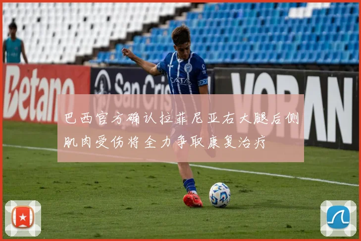 巴西官方确认拉菲尼亚右大腿后侧肌肉受伤将全力争取康复治疗