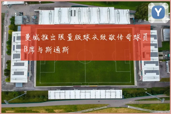曼城推出限量版球衣致敬传奇球员B席与斯通斯