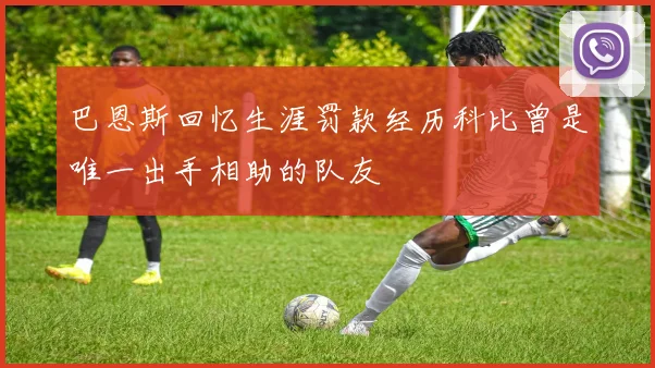 巴恩斯回忆生涯罚款经历科比曾是唯一出手相助的队友