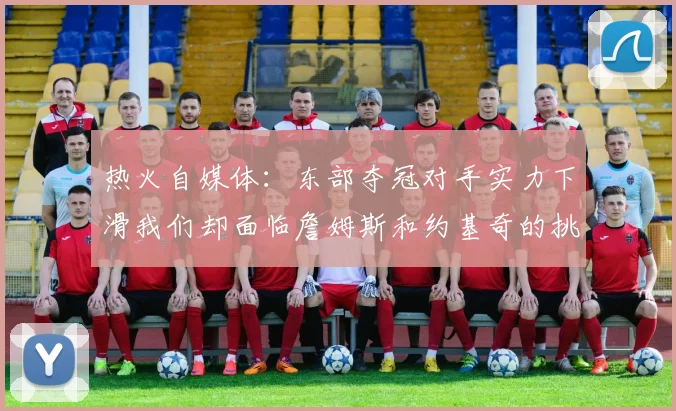 热火自媒体：东部夺冠对手实力下滑我们却面临詹姆斯和约基奇的挑战