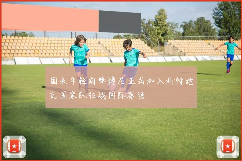 国米年轻前锋博尼正式加入科特迪瓦国家队征战国际赛场