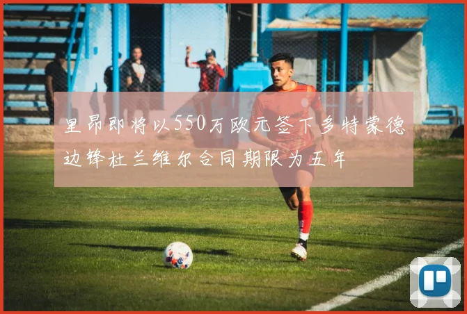 里昂即将以550万欧元签下多特蒙德边锋杜兰维尔合同期限为五年