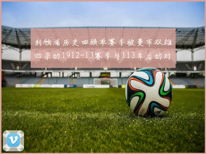 利物浦历史回顾单赛季被曼市双雄四杀的1912-13赛季与113年后的对比
