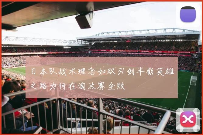 日本队战术理念如双刃剑半截英雄之路为何在淘汰赛全败