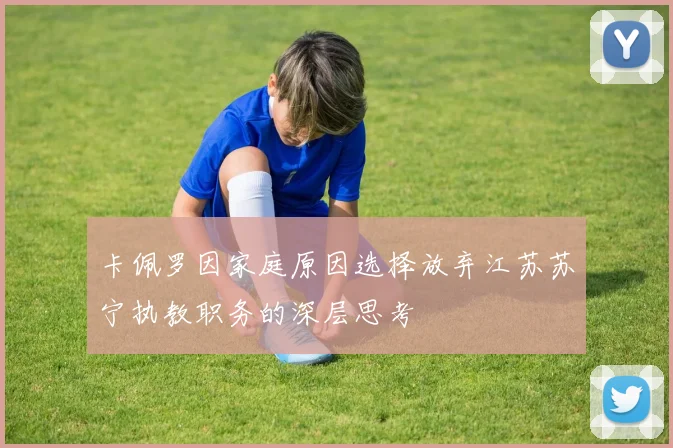 卡佩罗因家庭原因选择放弃江苏苏宁执教职务的深层思考
